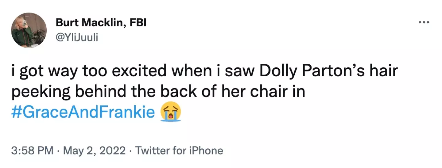 Another fan admitted: “I got way too excited when I saw Dolly Parton’s hair peeking behind the back of her chair in #GraceAndFrankie (Twitter)."